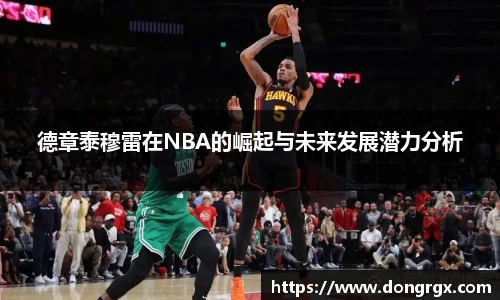 德章泰穆雷在NBA的崛起与未来发展潜力分析