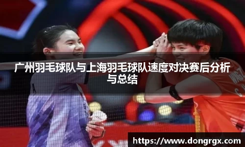广州羽毛球队与上海羽毛球队速度对决赛后分析与总结