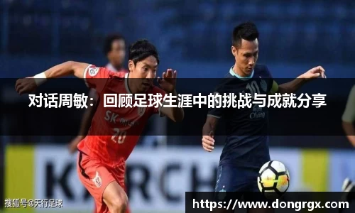 对话周敏：回顾足球生涯中的挑战与成就分享
