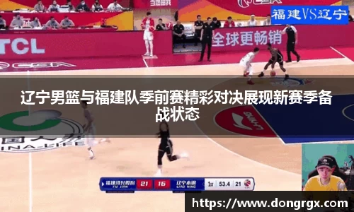 辽宁男篮与福建队季前赛精彩对决展现新赛季备战状态